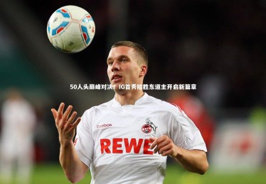 【皇冠官方网】50人头巅峰对决！IG首秀险胜东道主开启新篇章