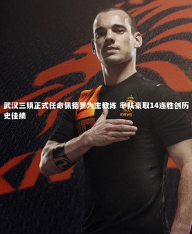 皇冠crown体育官网：武汉三镇正式任命佩德罗为主教练 率队豪取14连胜创历史佳绩