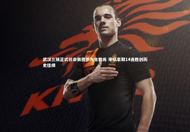 皇冠crown体育官网：武汉三镇正式任命佩德罗为主教练 率队豪取14连胜创历史佳绩