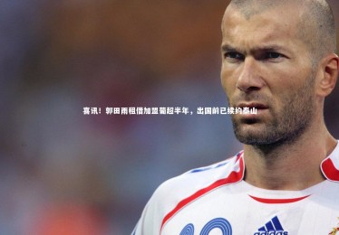 皇冠crown体育官网-喜讯！郭田雨租借加盟葡超半年，出国前已续约泰山