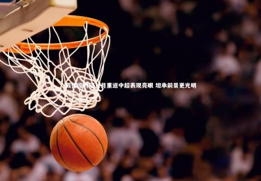 皇冠官方网-戴伟浚时隔八月重返中超表现亮眼 坦承前景更光明