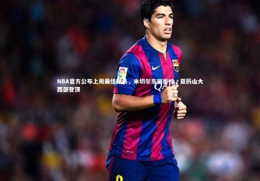 【皇冠体育官网】NBA官方公布上周最佳球员，米切尔东部折桂，亚历山大西部登顶