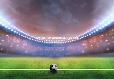 【皇冠网官网】诺伊尔强调，对阵巴黎乃荣誉之战，拜仁全力以赴