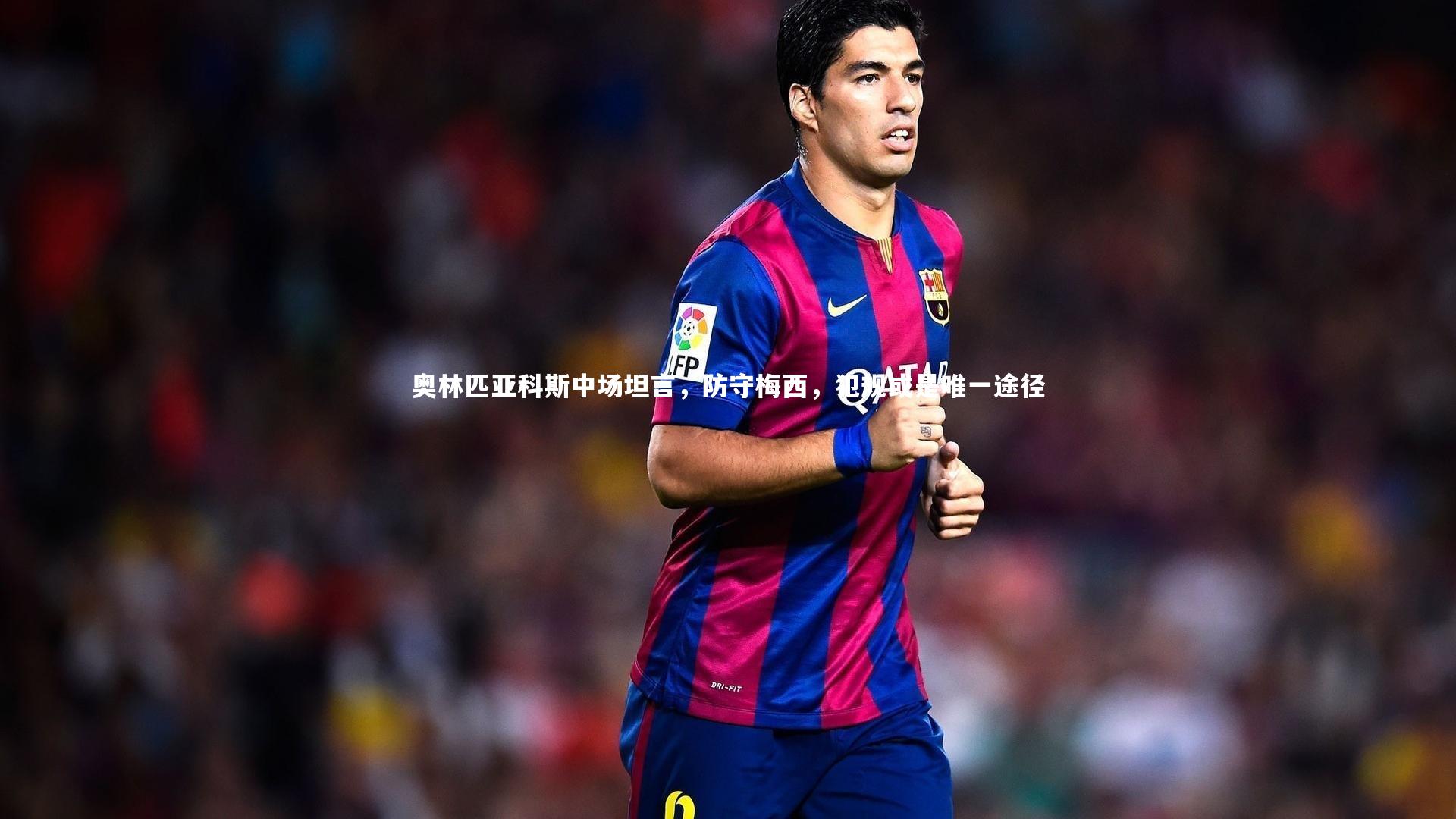 奥林匹亚科斯中场坦言,防守梅西,犯规或是唯一途径