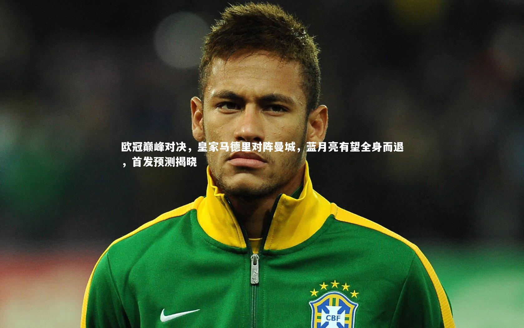 欧冠巅峰对决，皇家马德里对阵曼城，蓝月亮有望全身而退，首发预测揭晓
