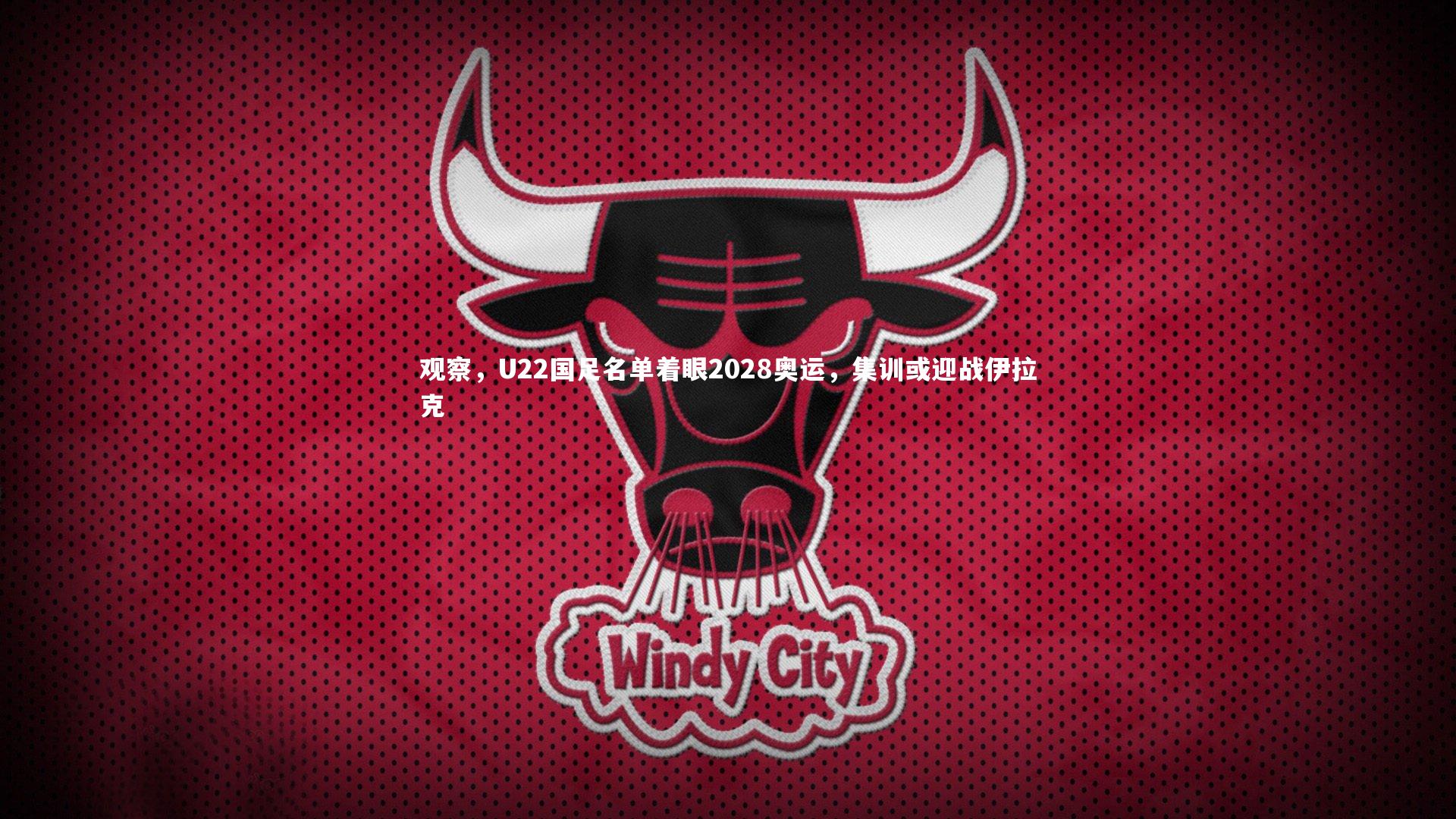 观察，U22国足名单着眼2028奥运，集训或迎战伊拉克