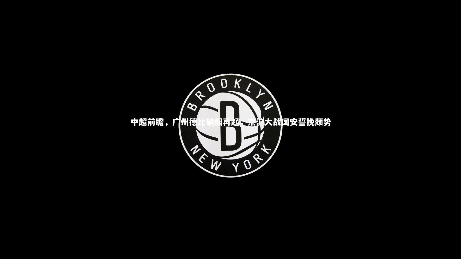 中超前瞻，广州德比硝烟再起，京沪大战国安誓挽颓势
